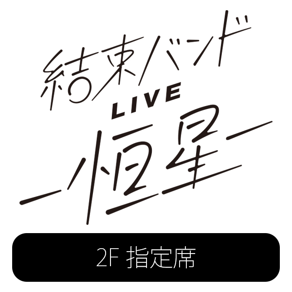 結束バンドLIVE-恒星- 5/21(日)18:00公演 2F指定席
