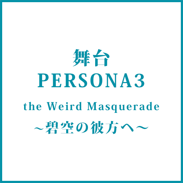 舞台『PERSONA3 the Weird Masquerade～碧空の彼方ヘ～』