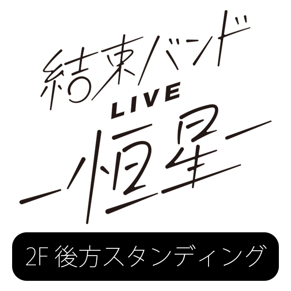 結束バンドLIVE-恒星- 5/21(日)18:00公演 2F後方スタンディング