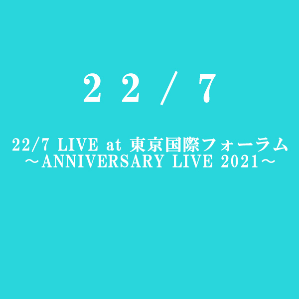 22/7 LIVE at 東京国際フォーラム ~ANNIVERSARY LIVE 2021~